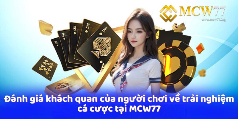 Đánh giá khách quan của người chơi về trải nghiệm cá cược tại MCW77