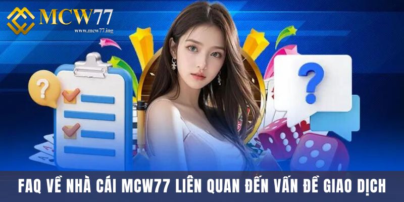 FAQ Về Nhà Cái Mcw77 Liên Quan Đến Vấn Đề Giao Dịch