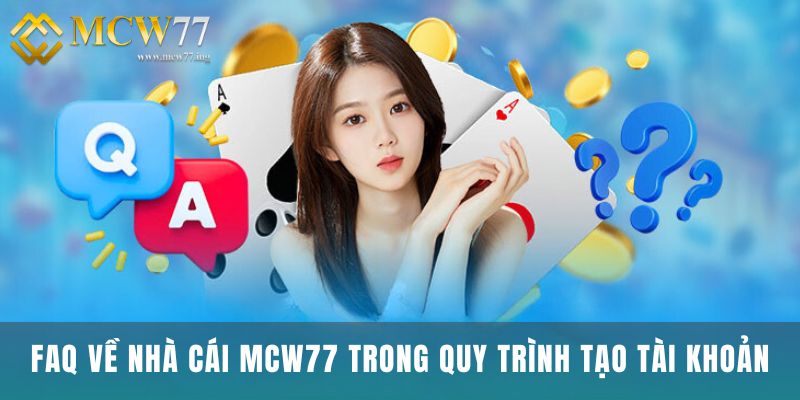 FAQ Về Nhà Cái Mcw77 Trong Quy Trình Tạo Tài Khoản