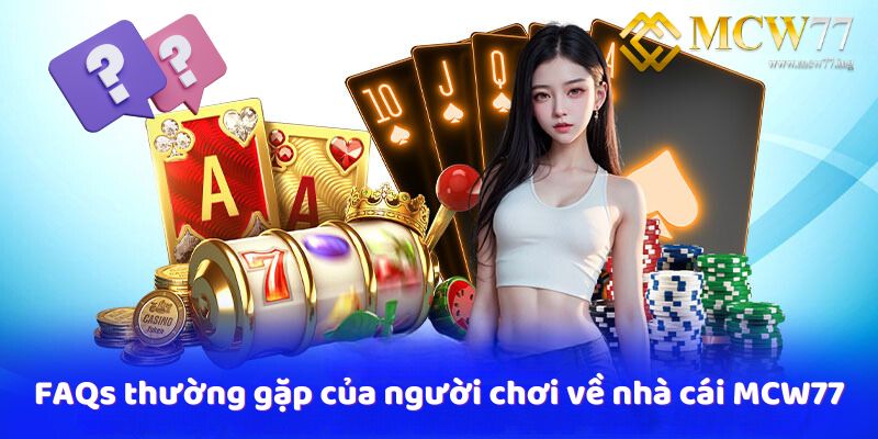 FAQs thường gặp của người chơi về nhà cái MCW77