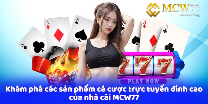 Khám phá các sản phẩm cá cược trực tuyến đỉnh cao của nhà cái MCW77