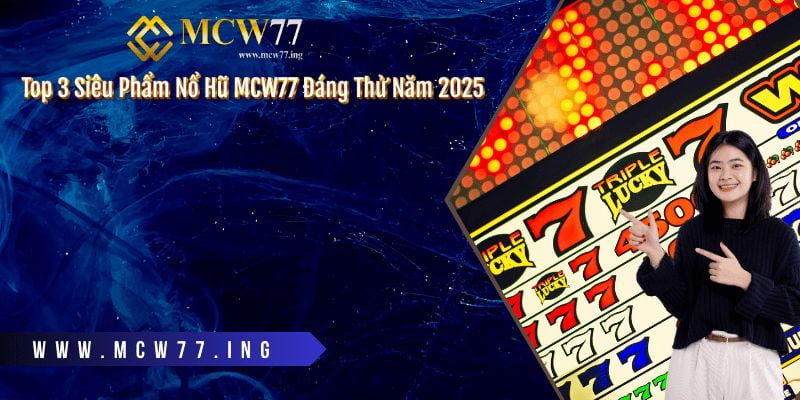 Top 3 Siêu Phẩm Nổ Hũ MCW77 Đáng Thử Năm 2025